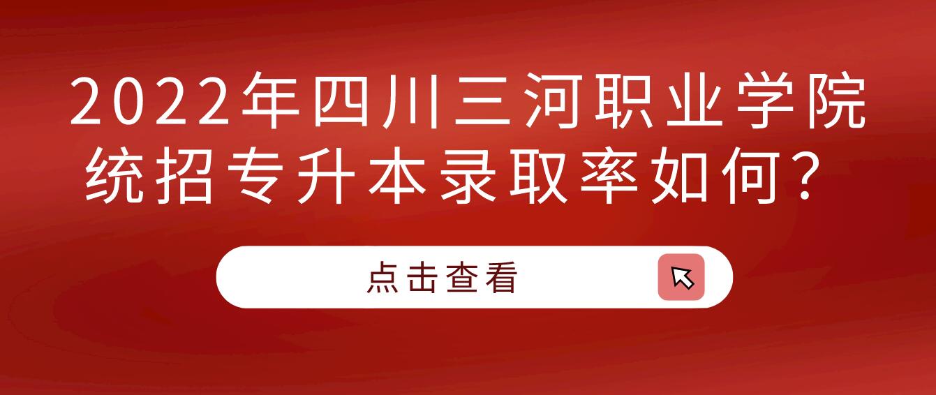 2023年四川三河職業(yè)學(xué)院統(tǒng)招專(zhuān)升本錄取率如何？