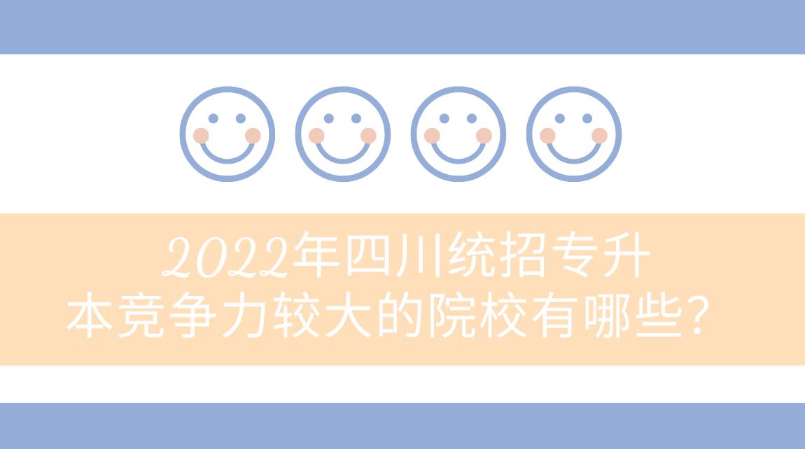 2022年四川統(tǒng)招專升本競爭力較大的院校有哪些？