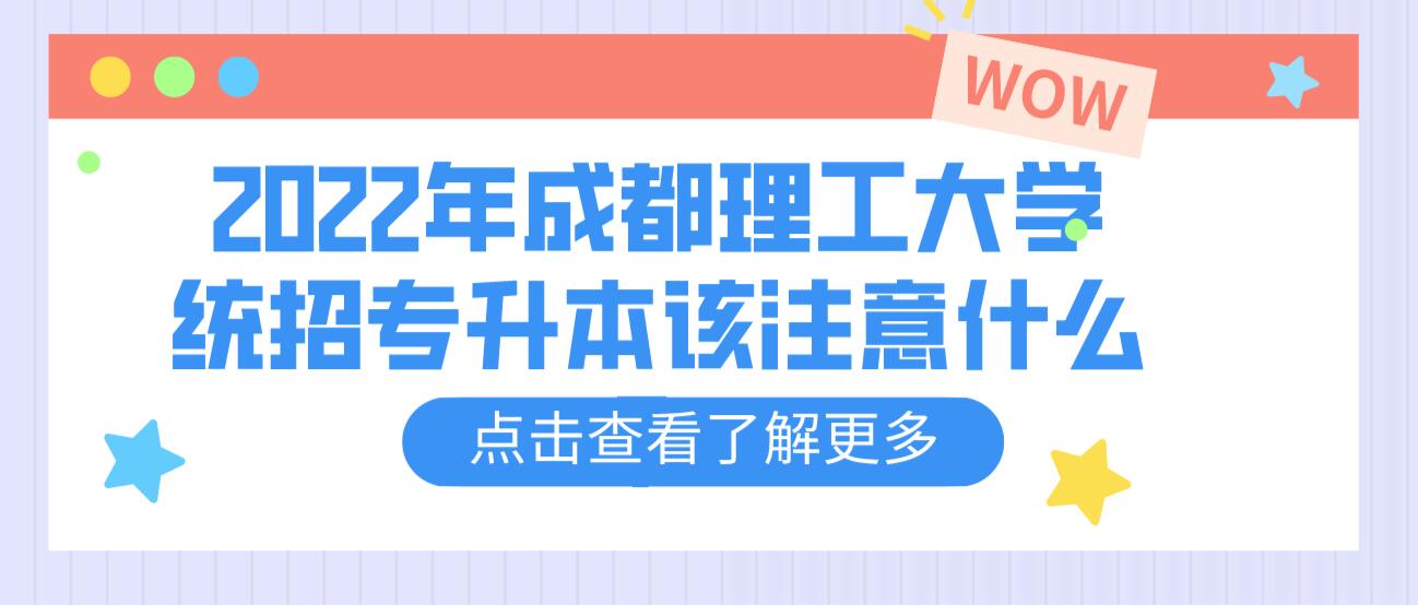 2023年成都理工大學(xué)統(tǒng)招專升本該注意什么？