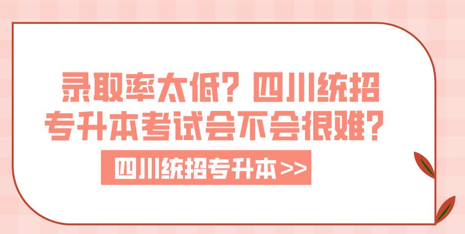 錄取率太低？四川統(tǒng)招專升本考試會(huì)不會(huì)很難？