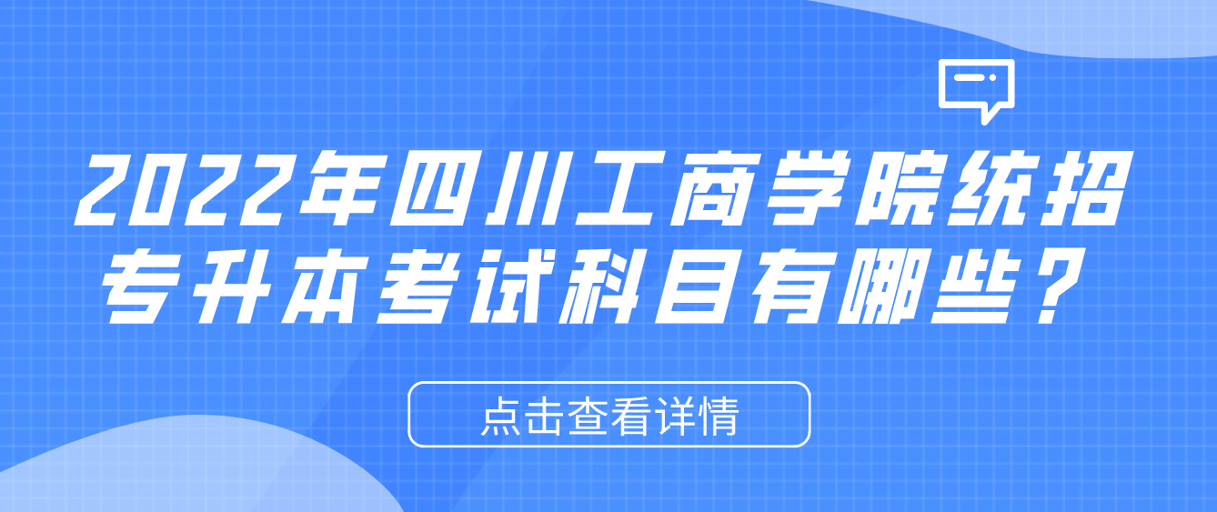 2023年四川工商學(xué)院統(tǒng)招專升本考試科目有哪些？