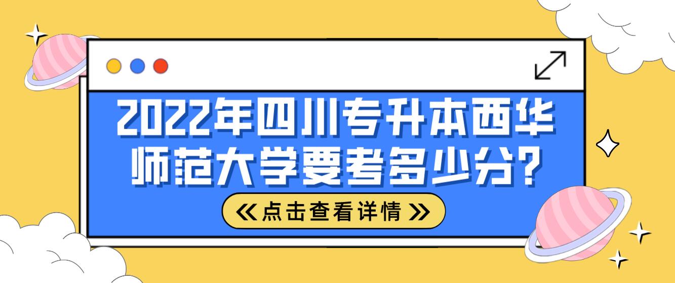 2022年四川專(zhuān)升本西華師范大學(xué)要考多少分?
