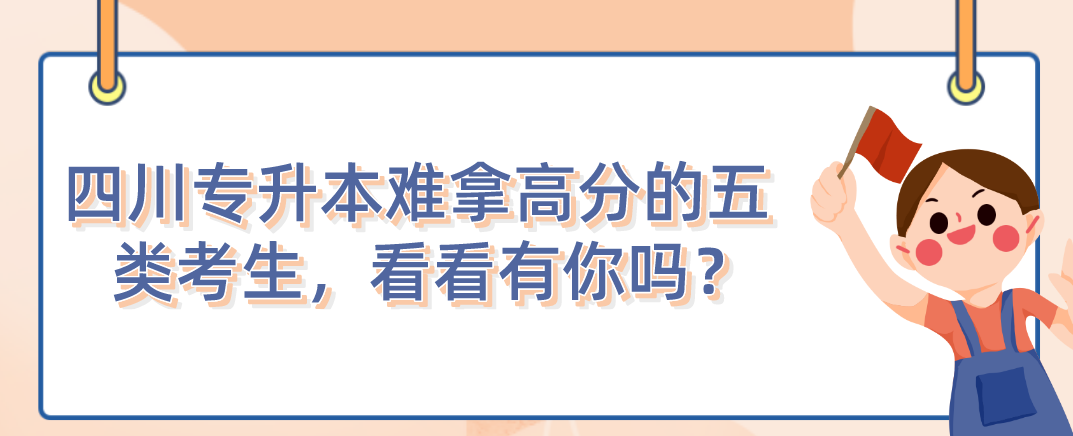 四川統(tǒng)招專升本難拿高分的五類考生，看看有你嗎？