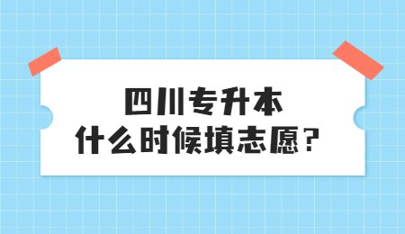 四川統(tǒng)招專升本大概什么時候填志愿？