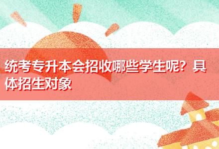 統(tǒng)考專升本會(huì)招收哪些學(xué)生呢？具體招生對(duì)象