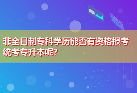 非全日制?？茖W(xué)歷能否有資格報(bào)考統(tǒng)考專升本呢？