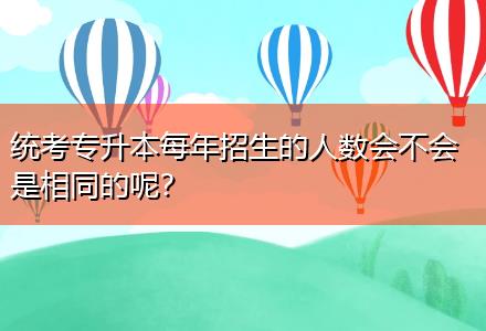 統(tǒng)考專升本每年招生的人數(shù)會不會是相同的呢？