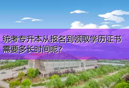 統(tǒng)考專升本從報名到領(lǐng)取學(xué)歷證書需要多長時間呢？