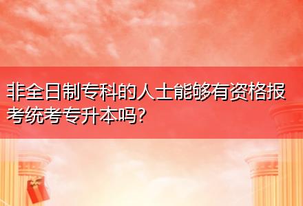 非全日制?？频娜耸磕軌蛴匈Y格報考統(tǒng)考專升本嗎？