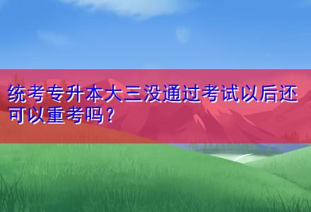 統(tǒng)考專升本大三沒通過考試以后還可以重考嗎？