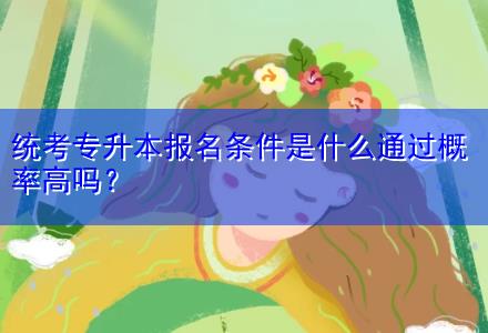 統(tǒng)考專升本報名條件是什么通過概率高嗎？