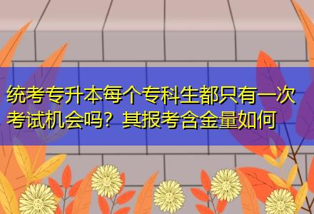 統(tǒng)考專升本每個?？粕贾挥幸淮慰荚嚈C(jī)會嗎？其報考含金量如何