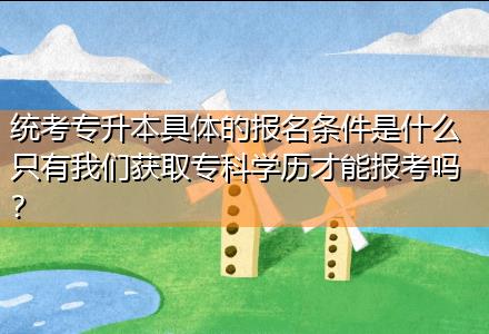 統(tǒng)考專升本具體的報名條件是什么只有我們獲取?？茖W歷才能報考嗎？