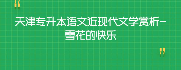 天津?qū)I菊Z(yǔ)文近現(xiàn)代文學(xué)賞析-雪花的快樂 天津?qū)I菊Z(yǔ)文近現(xiàn)代文學(xué)賞析-雪花的快樂