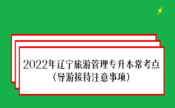 2022年遼寧旅游管理專升本?？键c(diǎn)(導(dǎo)游接待注意事項(xiàng))