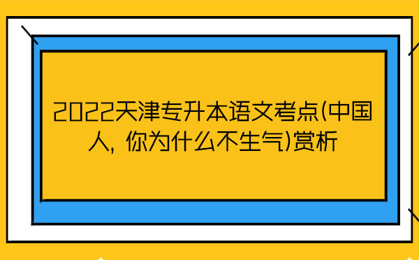 2022天津?qū)Ｉ菊Z文考點(中國人，你為什么不生氣)賞析