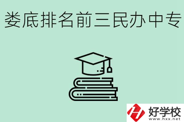 婁底排名前三是哪些民辦中專學(xué)校？學(xué)費(fèi)貴嗎？