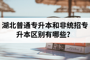 湖北普通專升本和非統(tǒng)招專升本區(qū)別有哪些？
