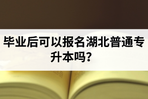 畢業(yè)后可以報(bào)名湖北普通專升本嗎？