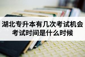 湖北專升本有幾次考試機(jī)會？考試時間是什么時候？