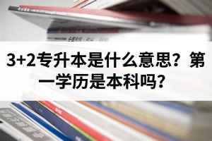 湖北3+2專升本是什么意思？第一學歷是本科嗎？