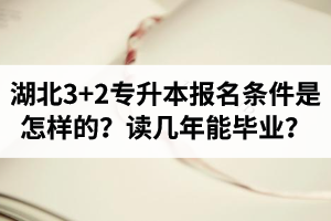 湖北3+2專升本報名條件是怎樣的？讀幾年能畢業(yè)？
