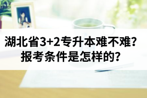 湖北省3+2專升本難不難？報考條件是怎樣的？