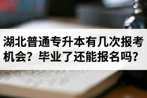 湖北省普通專升本有幾次報(bào)考機(jī)會(huì)？畢業(yè)了還能報(bào)名嗎？