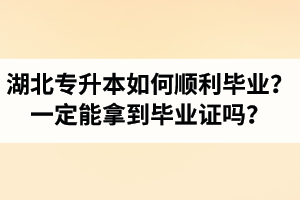 湖北專升本如何順利畢業(yè)？通過入學(xué)考試一定能拿到畢業(yè)證嗎？
