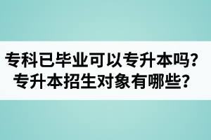 ?？埔呀?jīng)畢業(yè)還可以專升本嗎？湖北統(tǒng)招專升本招生對象有哪些？
