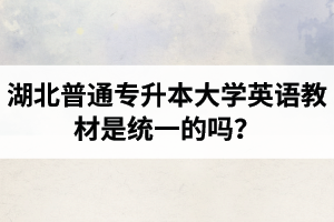 湖北普通專升本大學英語教材是統(tǒng)一的嗎？
