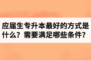 應(yīng)屆生專升本最好的方式是什么？報湖北專升本需要滿足哪些條件？
