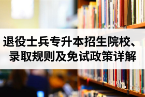 湖北退役士兵專升本招生院校、錄取規(guī)則及免試政策詳解