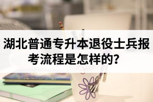 湖北普通專升本退役士兵報考流程是怎樣的？能免試入學(xué)嗎？