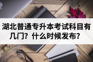 湖北專升本考試科目有幾門？什么時(shí)候發(fā)布？