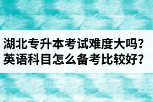 湖北專升本考試難度大嗎？英語科目怎么備考比較好？