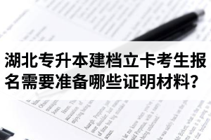 湖北專升本建檔立卡考生報(bào)名需要準(zhǔn)備哪些證明材料？