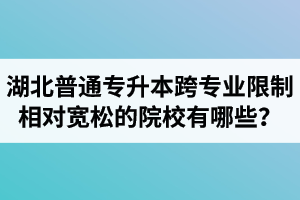 湖北普通專升本跨專業(yè)限制相對寬松的院校有哪些？