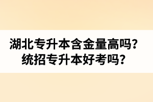 湖北專升本含金量高嗎？統(tǒng)招專升本好考嗎？