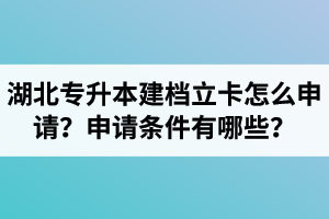 湖北專升本建檔立卡怎么申請？申請條件有哪些？