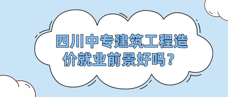 四川中專建筑工程造價就業(yè)前景好嗎？(圖1)