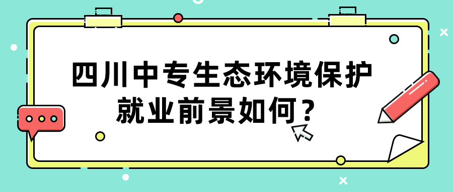 四川中專生態(tài)環(huán)境保護(hù)就業(yè)前景如何？(圖1)