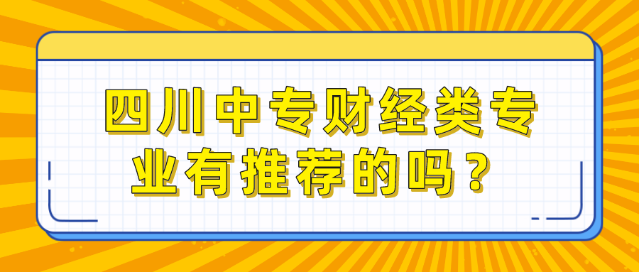 四川中專財(cái)經(jīng)類專業(yè)有推薦的嗎？(圖1)