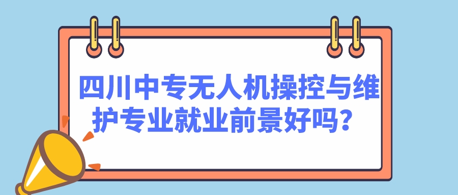 四川中專無人機(jī)操控與維護(hù)專業(yè)就業(yè)前景好嗎？(圖1)