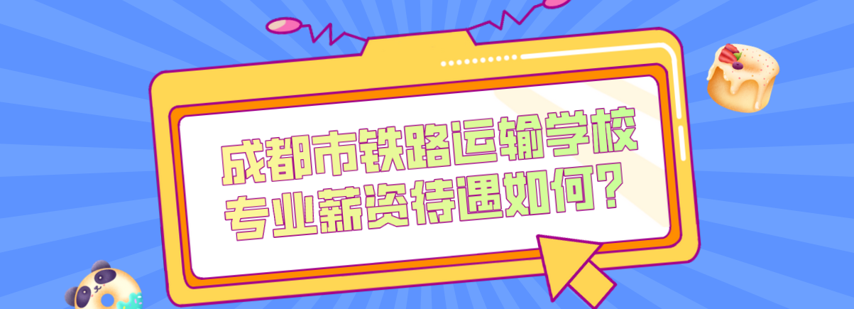 成都市鐵路運輸學校專業(yè)薪資待遇如何？(圖1)