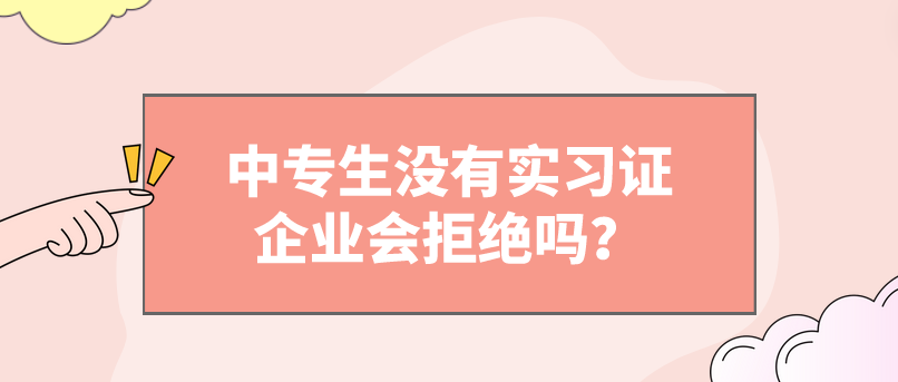 中專生沒有實(shí)習(xí)證企業(yè)會拒絕嗎？(圖1)