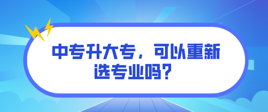 中專升大專，可以重新選專業(yè)嗎？(圖1)
