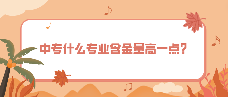 中專什么專業(yè)含金量高一點(diǎn)？(圖1)