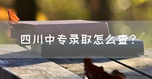 四川中專錄取怎么查？(圖1)