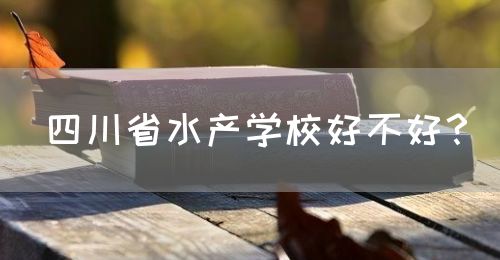 四川省水產(chǎn)學校好不好？(圖1)
